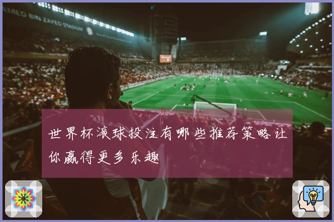 世界杯滚球投注有哪些推荐策略让你赢得更多乐趣