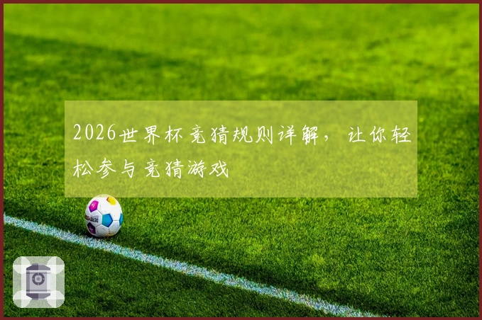 2026世界杯竞猜规则详解，让你轻松参与竞猜游戏