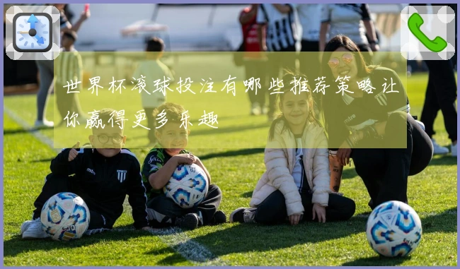 世界杯滚球投注有哪些推荐策略让你赢得更多乐趣