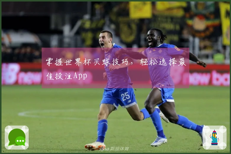 掌握世界杯买球技巧，轻松选择最佳投注App