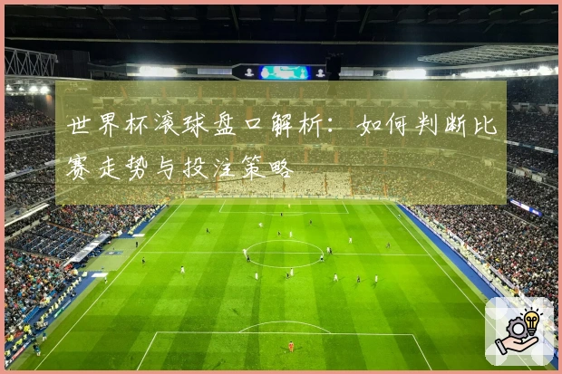 世界杯滚球盘口解析：如何判断比赛走势与投注策略