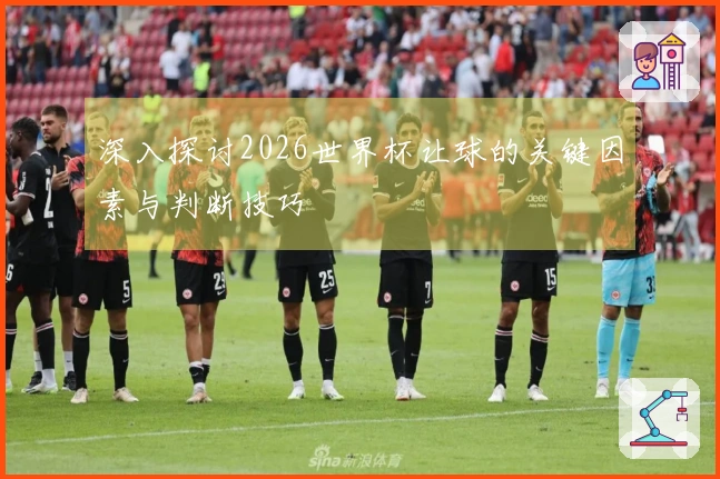 深入探讨2026世界杯让球的关键因素与判断技巧
