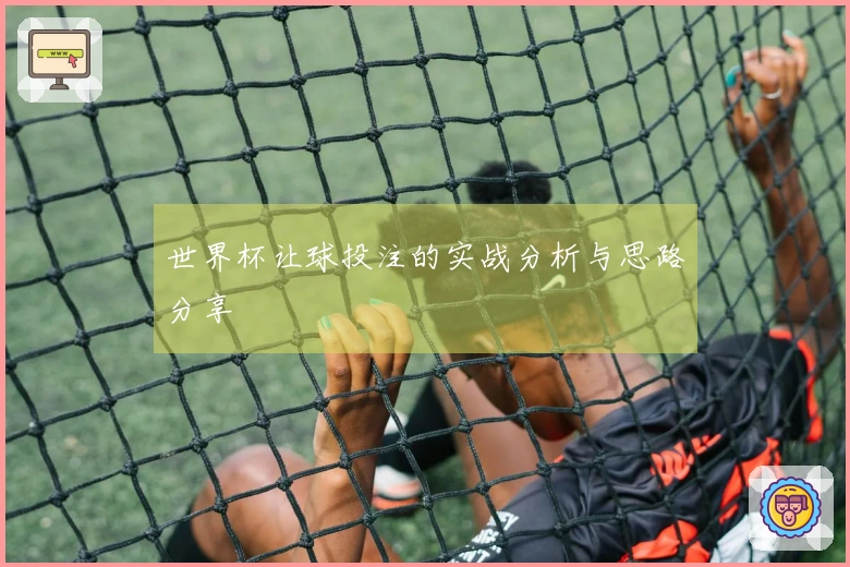 世界杯让球投注的实战分析与思路分享