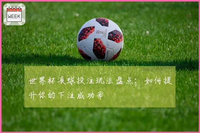 世界杯滚球投注玩法盘点：如何提升你的下注成功率