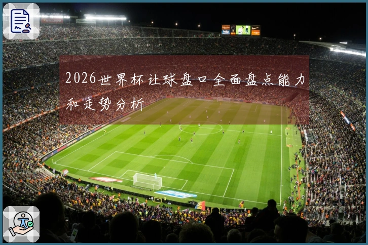 2026世界杯让球盘口全面盘点能力和走势分析