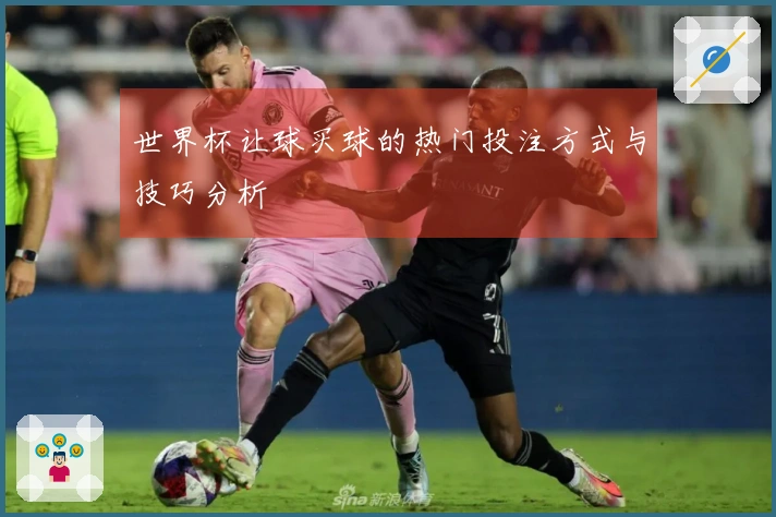 世界杯让球买球的热门投注方式与技巧分析