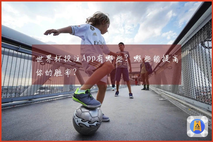 世界杯投注App有哪些？哪些能提高你的胜率？