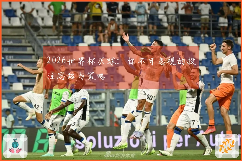 2026世界杯买球：你不可忽视的投注思路与策略