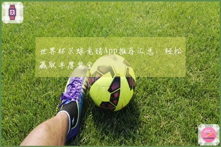 世界杯买球竞猜App推荐汇总，轻松赢取丰厚奖金
