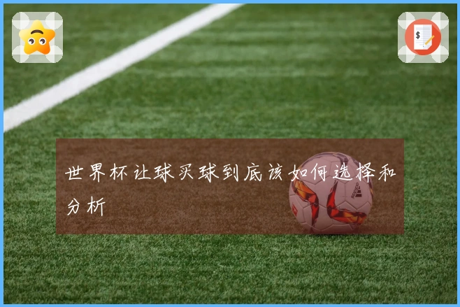 世界杯让球买球到底该如何选择和分析