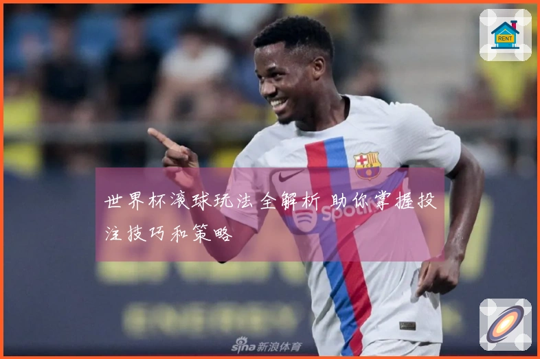 世界杯滚球玩法全解析 助你掌握投注技巧和策略