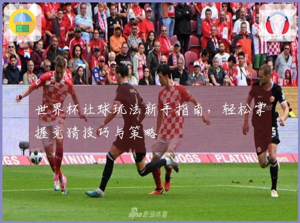 世界杯让球玩法新手指南，轻松掌握竞猜技巧与策略