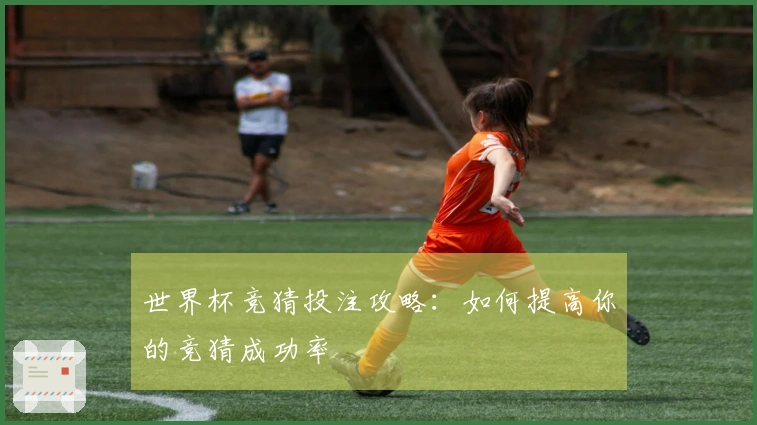 世界杯竞猜投注攻略：如何提高你的竞猜成功率