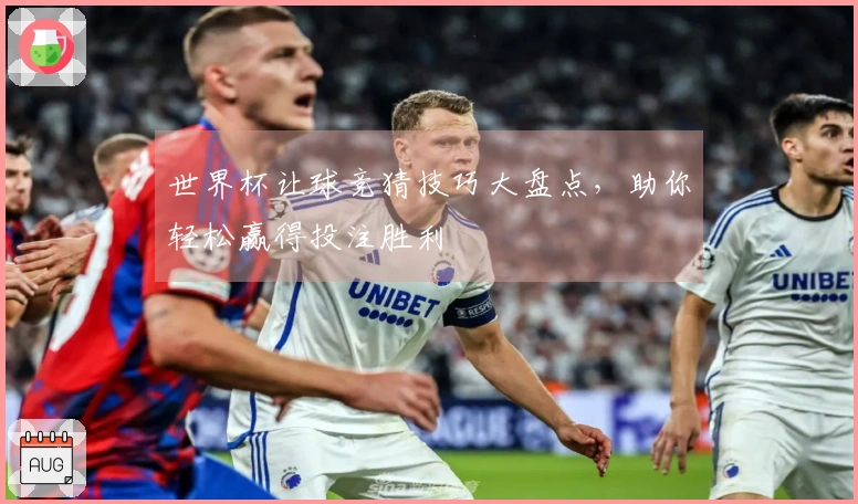 世界杯让球竞猜技巧大盘点，助你轻松赢得投注胜利