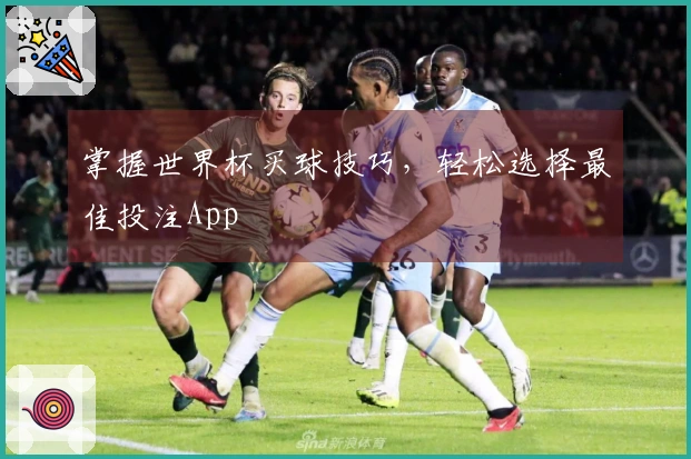 掌握世界杯买球技巧，轻松选择最佳投注App