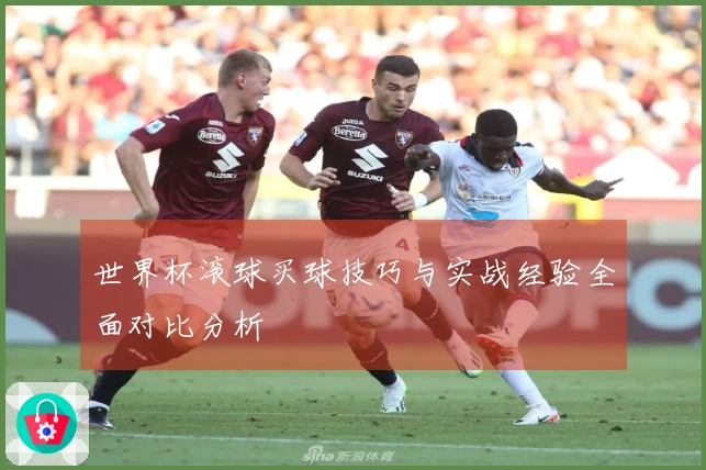 世界杯滚球买球技巧与实战经验全面对比分析