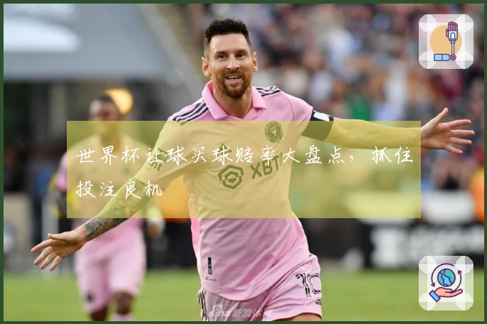 世界杯让球买球赔率大盘点，抓住投注良机