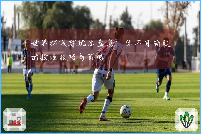 世界杯滚球玩法盘点：你不可错过的投注技巧与策略