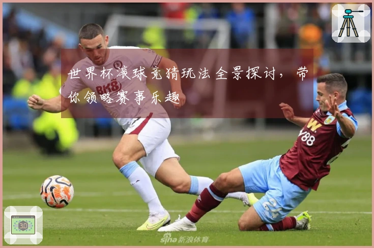 世界杯滚球竞猜玩法全景探讨，带你领略赛事乐趣