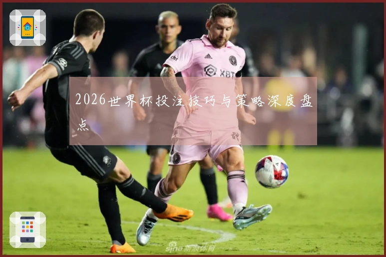 2026世界杯投注技巧与策略深度盘点