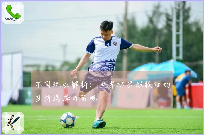 不同玩法解析：世界杯买球投注的多样选择与策略