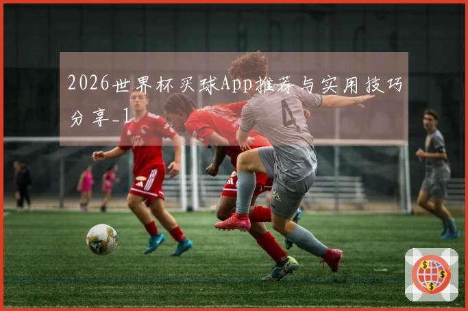 2026世界杯买球App推荐与实用技巧分享_1
