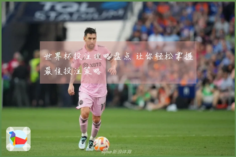 世界杯投注攻略盘点 让你轻松掌握最佳投注策略