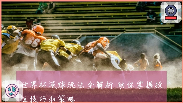 世界杯滚球玩法全解析 助你掌握投注技巧和策略