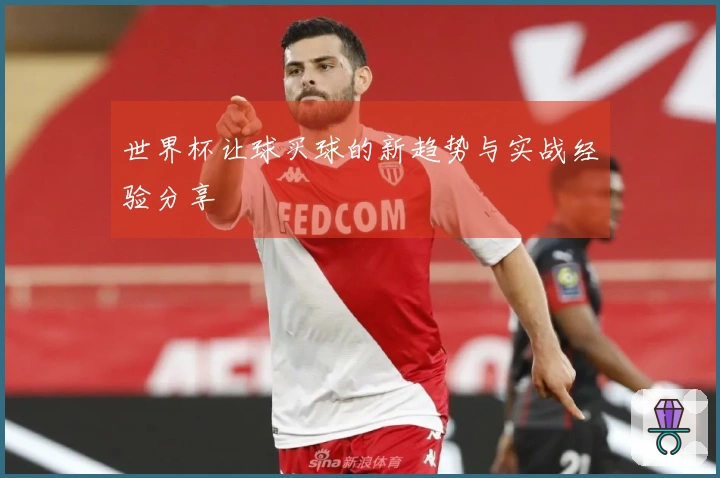 世界杯让球买球的新趋势与实战经验分享