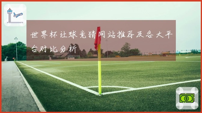 世界杯让球竞猜网站推荐及各大平台对比分析