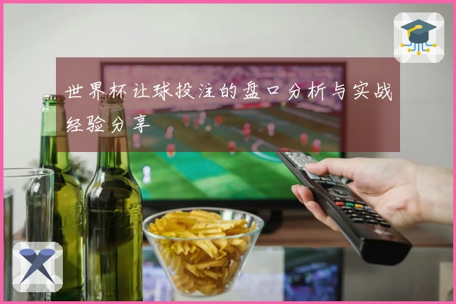 世界杯让球投注的盘口分析与实战经验分享