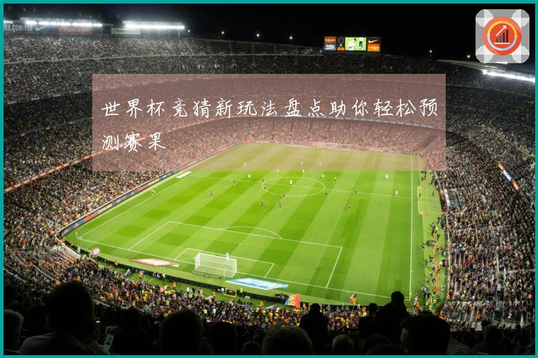 世界杯竞猜新玩法盘点助你轻松预测赛果